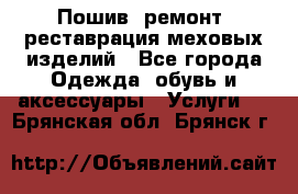 Пошив, ремонт, реставрация меховых изделий - Все города Одежда, обувь и аксессуары » Услуги   . Брянская обл.,Брянск г.